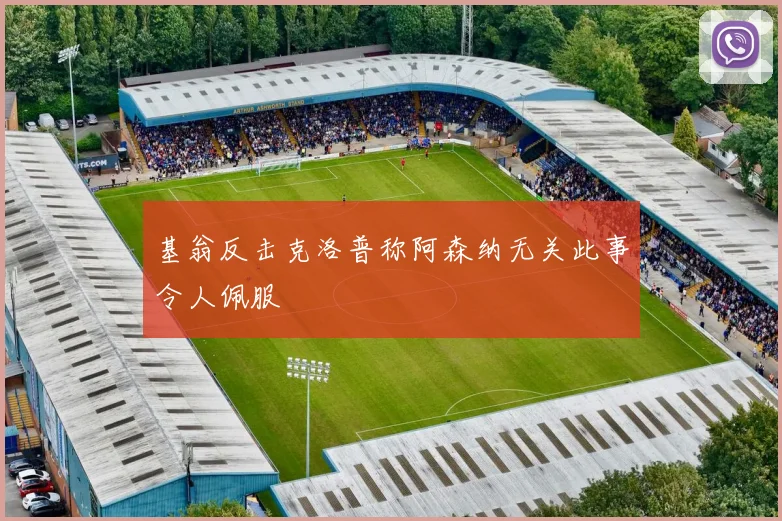 基翁反击克洛普称阿森纳无关此事令人佩服