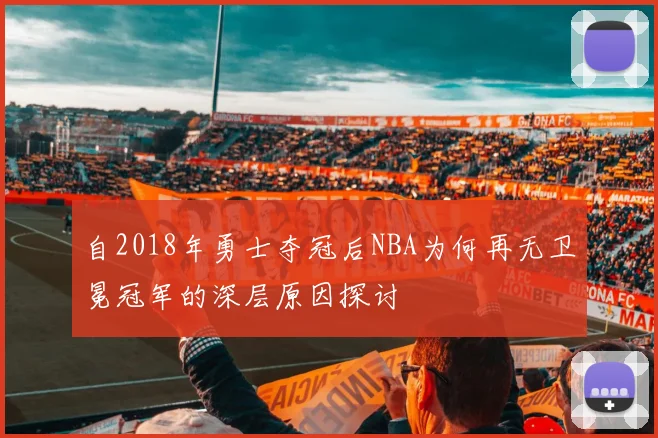 自2018年勇士夺冠后NBA为何再无卫冕冠军的深层原因探讨