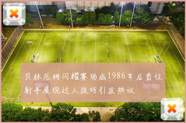 贝林厄姆闪耀赛场成1986年后首位射手展现过人技巧引发热议
