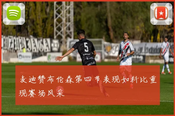麦迪赞布伦森第四节表现如科比重现赛场风采