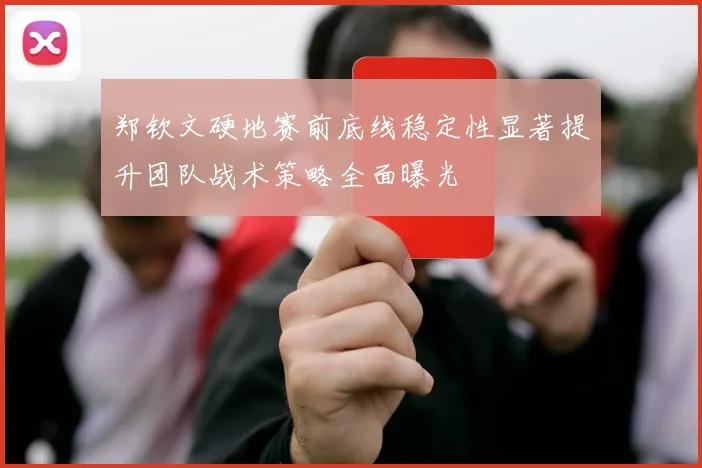 郑钦文硬地赛前底线稳定性显著提升团队战术策略全面曝光