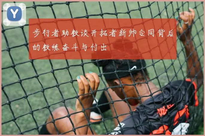 步行者助教谈开拓者新帅合同背后的教练奋斗与付出