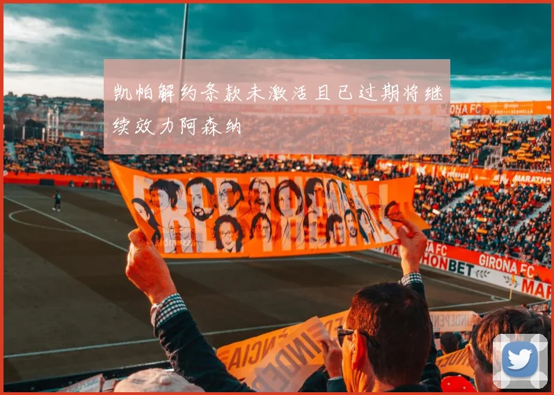 凯帕解约条款未激活且已过期将继续效力阿森纳