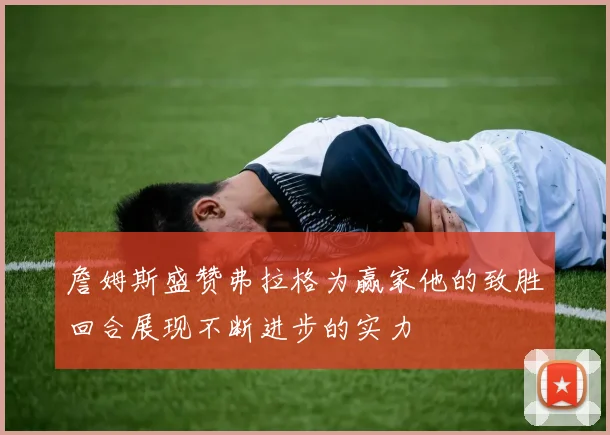 詹姆斯盛赞弗拉格为赢家他的致胜回合展现不断进步的实力