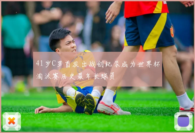 41岁C罗首发出战创纪录成为世界杯淘汰赛历史最年长球员